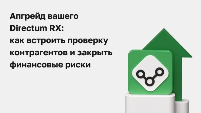 Апгрейд вашего Directum RX: как встроить проверку контрагентов и закрыть финансовые риски