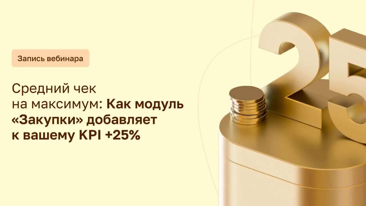 Средний чек на максимум: Как модуль «Закупки» добавляет к вашему KPI +25%